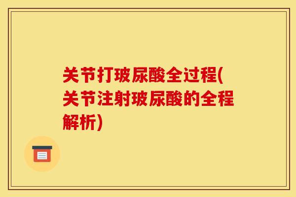 关节打玻尿酸全过程(关节注射玻尿酸的全程解析)