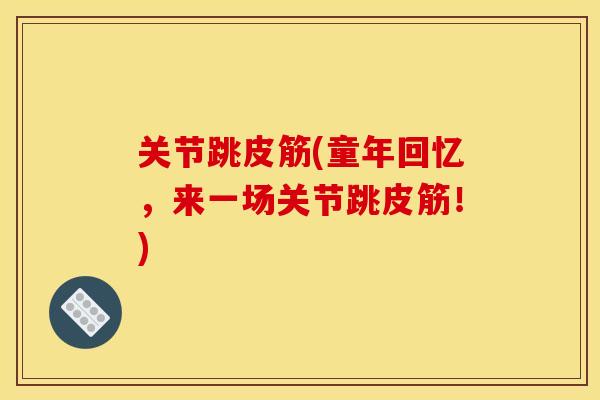 关节跳皮筋(童年回忆，来一场关节跳皮筋！)