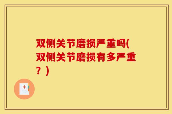 双侧关节磨损严重吗(双侧关节磨损有多严重？)