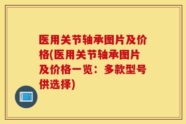 医用关节轴承图片及价格(医用关节轴承图片及价格一览：多款型号供选择)