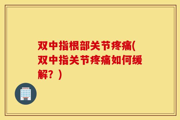 双中指根部关节疼痛(双中指关节疼痛如何缓解？)