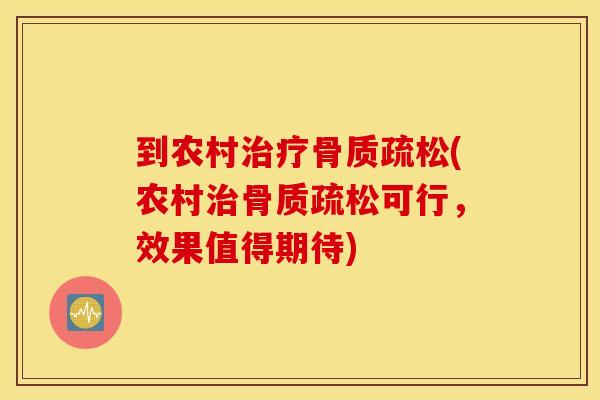 到农村治疗骨质疏松(农村治骨质疏松可行，效果值得期待)
