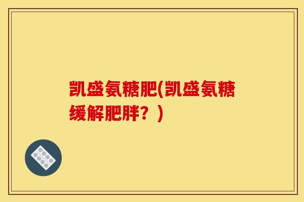 凯盛氨糖肥(凯盛氨糖缓解肥胖？)