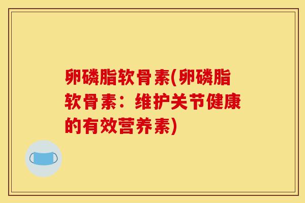 卵磷脂软骨素(卵磷脂软骨素：维护关节健康的有效营养素)