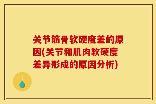 关节筋骨软硬度差的原因(关节和肌肉软硬度差异形成的原因分析)