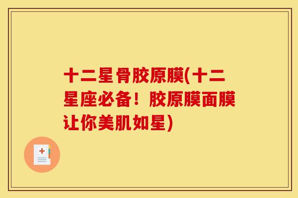 十二星骨胶原膜(十二星座必备！胶原膜面膜让你美肌如星)