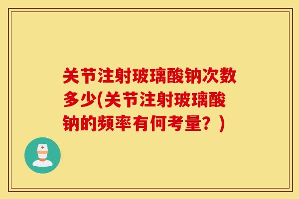 关节注射玻璃酸钠次数多少(关节注射玻璃酸钠的频率有何考量？)