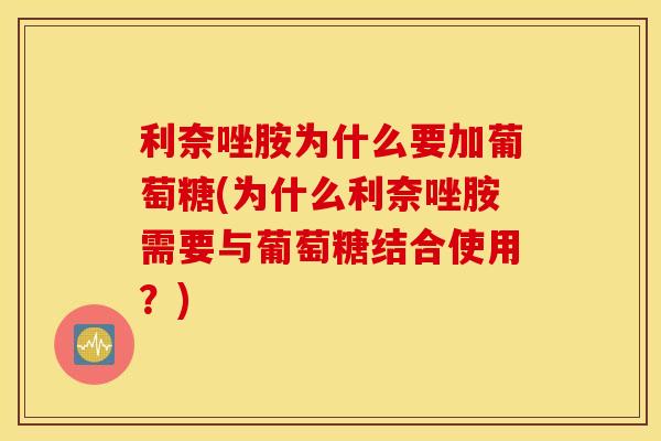 利奈唑胺为什么要加葡萄糖(为什么利奈唑胺需要与葡萄糖结合使用?) 利奈唑胺为什么要加葡萄糖(为什么利奈唑胺需要与葡萄糖结合使用?)