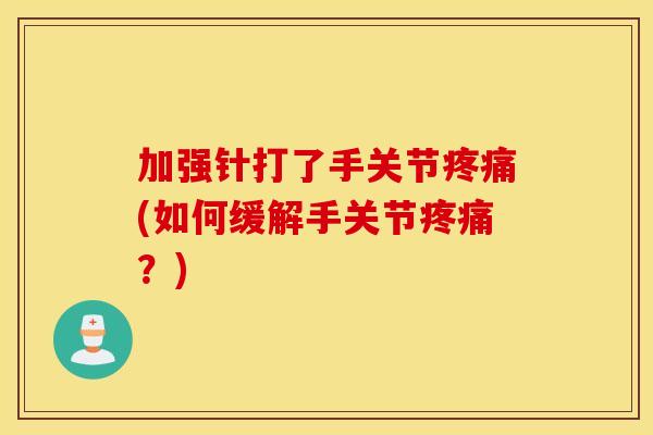 加强针打了手关节疼痛(如何缓解手关节疼痛？)