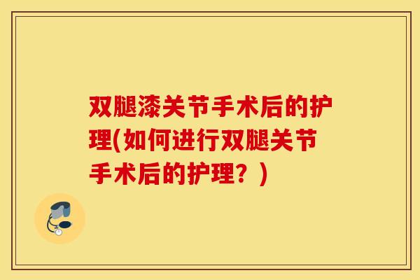 双腿漆关节手术后的护理(如何进行双腿关节手术后的护理？)