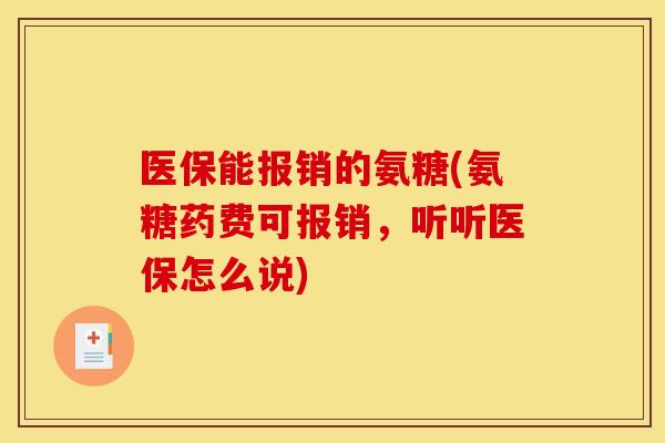 医保能报销的氨糖(氨糖药费可报销，听听医保怎么说)