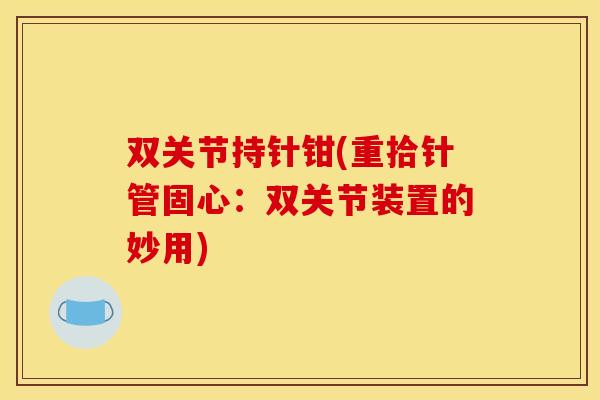 双关节持针钳(重拾针管固心：双关节装置的妙用)