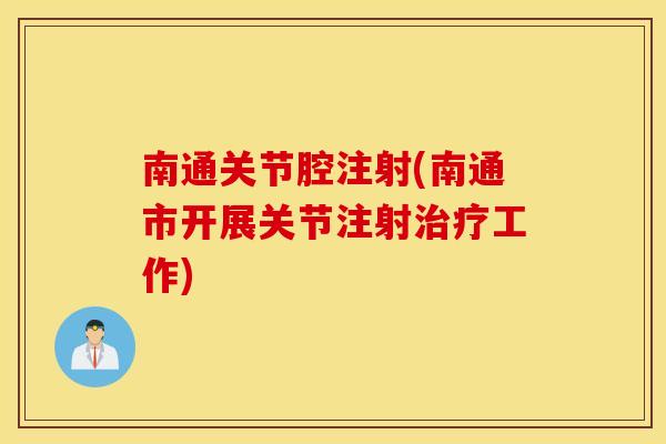 南通关节腔注射(南通市开展关节注射治疗工作) 南通关节腔注射(南通市开展关节注射治疗工作)