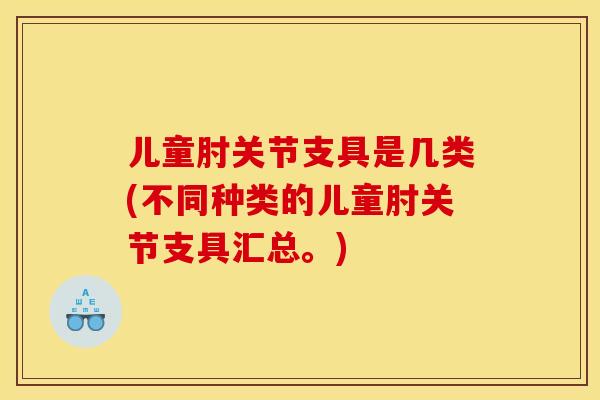 儿童肘关节支具是几类(不同种类的儿童肘关节支具汇总。)