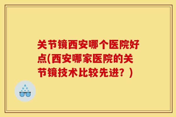 关节镜西安哪个医院好点(西安哪家医院的关节镜技术比较先进？)