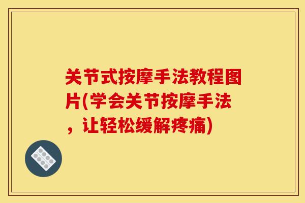 关节式按摩手法教程图片(学会关节按摩手法，让轻松缓解疼痛)