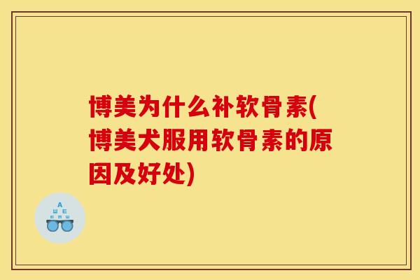 博美为什么补软骨素(博美犬服用软骨素的原因及好处)