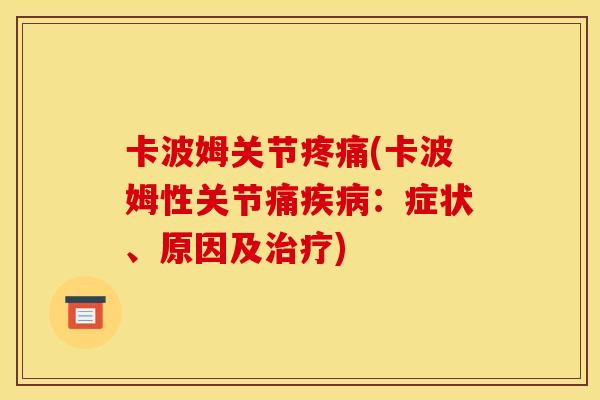 卡波姆关节疼痛(卡波姆性关节痛疾病：症状、原因及治疗)