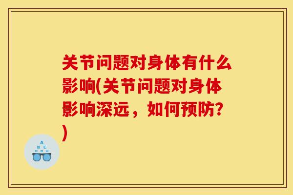 关节问题对身体有什么影响(关节问题对身体影响深远，如何预防？)