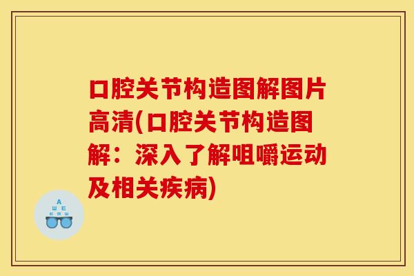 口腔关节构造图解图片高清(口腔关节构造图解：深入了解咀嚼运动及相关疾病)