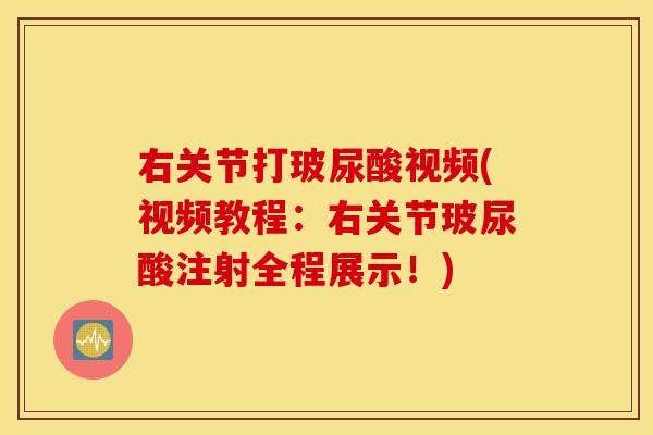 右关节打玻尿酸视频(视频教程：右关节玻尿酸注射全程展示！)