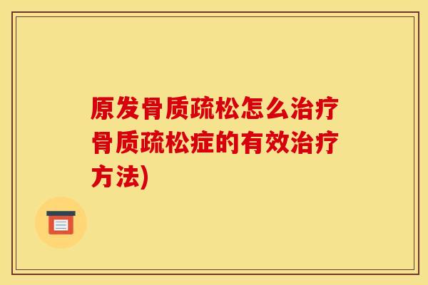 原发骨质疏松怎么治疗骨质疏松症的有效治疗方法)