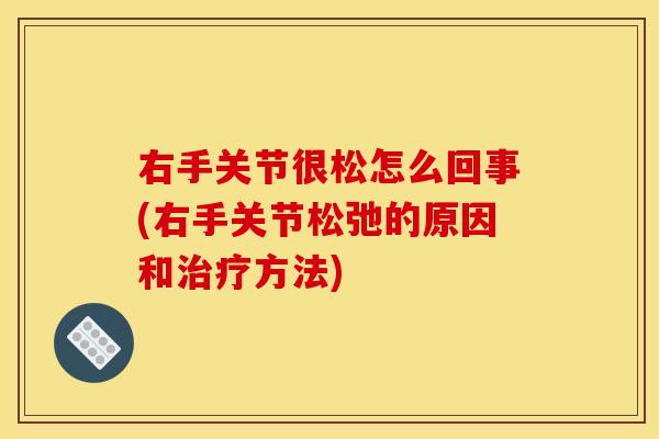 右手关节很松怎么回事(右手关节松弛的原因和治疗方法)