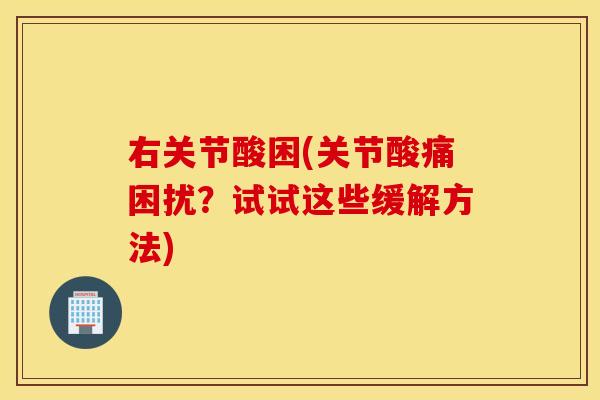 右关节酸困(关节酸痛困扰?试试这些缓解方法) 右关节酸困(关节酸痛困扰?试试这些缓解方法)