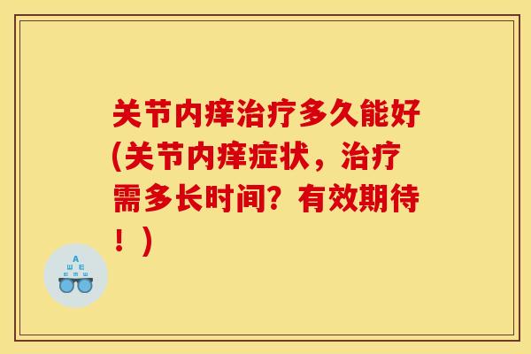 关节内痒治疗多久能好(关节内痒症状，治疗需多长时间？有效期待！)