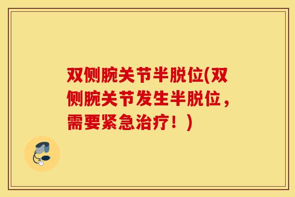 双侧腕关节半脱位(双侧腕关节发生半脱位，需要紧急治疗！)