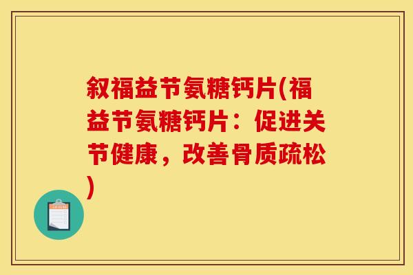 叙福益节氨糖钙片(福益节氨糖钙片:促进关节健康,改善骨质疏松) 叙福益节氨糖钙片(福益节氨糖钙片:促进关节健康,改善骨质疏松)