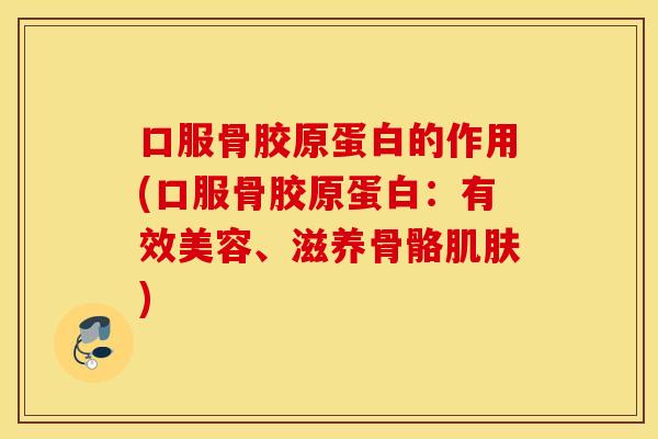 口服骨胶原蛋白的作用(口服骨胶原蛋白：有效美容、滋养骨骼肌肤)