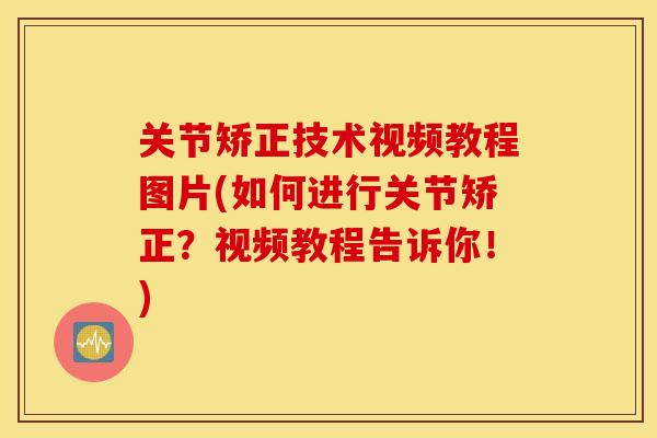 关节矫正技术视频教程图片(如何进行关节矫正？视频教程告诉你！)