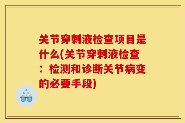 关节穿刺液检查项目是什么(关节穿刺液检查：检测和诊断关节病变的必要手段)