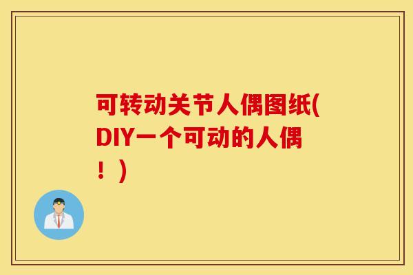 可转动关节人偶图纸(DIY一个可动的人偶！)