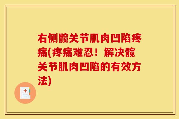 右侧髋关节肌肉凹陷疼痛(疼痛难忍！解决髋关节肌肉凹陷的有效方法)