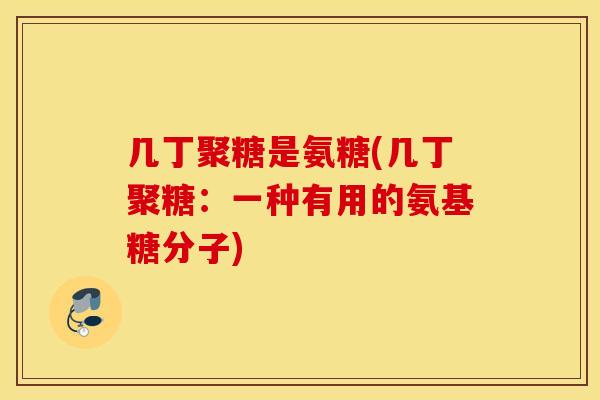 几丁聚糖是氨糖(几丁聚糖：一种有用的氨基糖分子)