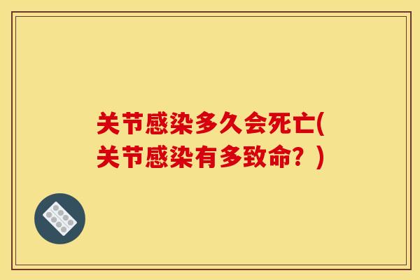 关节感染多久会死亡(关节感染有多致命？)