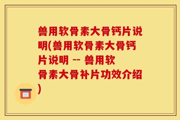 兽用软骨素大骨钙片说明(兽用软骨素大骨钙片说明 -- 兽用软骨素大骨补片功效介绍)
