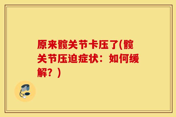 原来髋关节卡压了(髋关节压迫症状：如何缓解？)