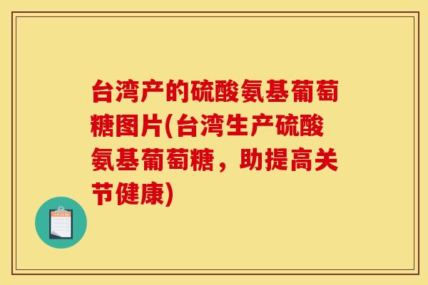 台湾产的硫酸氨基葡萄糖图片(台湾生产硫酸氨基葡萄糖，助提高关节健康)