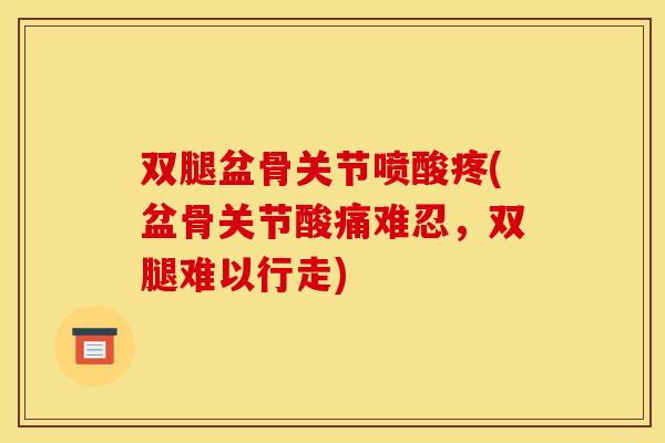 双腿盆骨关节喷酸疼(盆骨关节酸痛难忍，双腿难以行走)