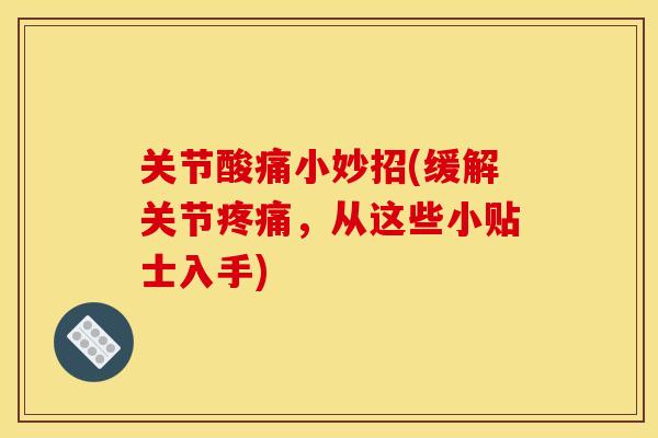 关节酸痛小妙招(缓解关节疼痛，从这些小贴士入手)
