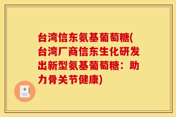 台湾信东氨基葡萄糖(台湾厂商信东生化研发出新型氨基葡萄糖：助力骨关节健康)