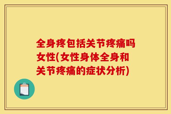 全身疼包括关节疼痛吗女性(女性身体全身和关节疼痛的症状分析)