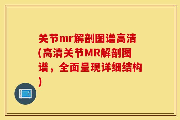 关节mr解剖图谱高清(高清关节MR解剖图谱，全面呈现详细结构)