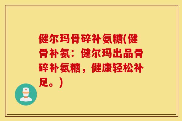 健尔玛骨碎补氨糖(健骨补氨：健尔玛出品骨碎补氨糖，健康轻松补足。)