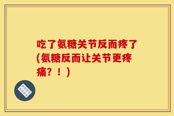 吃了氨糖关节反而疼了(氨糖反而让关节更疼痛？！)
