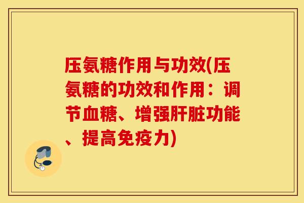 压氨糖作用与功效(压氨糖的功效和作用：调节血糖、增强肝脏功能、提高免疫力)