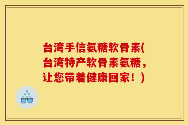 台湾手信氨糖软骨素(台湾特产软骨素氨糖，让您带着健康回家！)